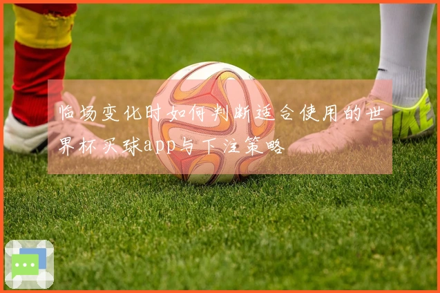 临场变化时如何判断适合使用的世界杯买球app与下注策略