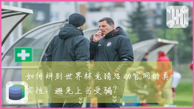 如何辨别世界杯竞猜活动官网的真实性，避免上当受骗？