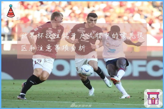 世界杯投注站开户流程中的常见误区和注意事项分析