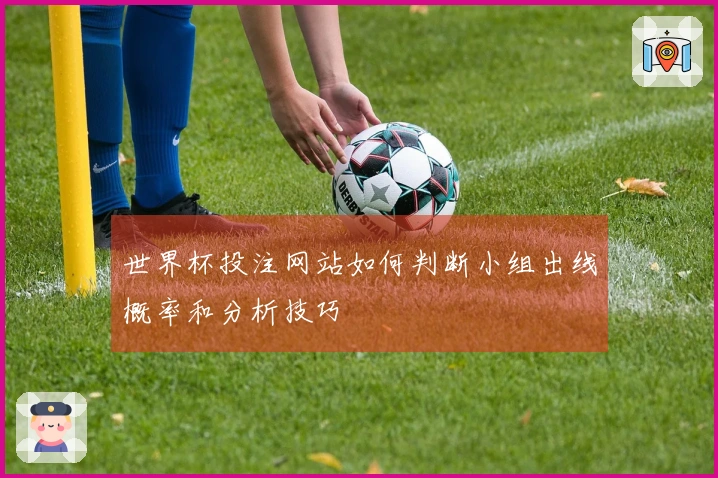 世界杯投注网站如何判断小组出线概率和分析技巧