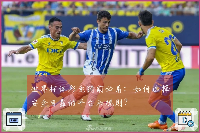 世界杯体彩竞猜前必看：如何选择安全可靠的平台和规则？
