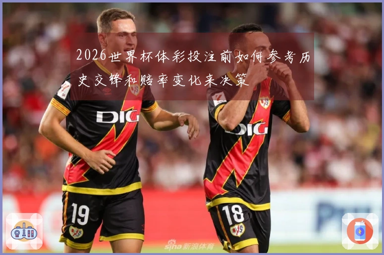 2026世界杯体彩投注前如何参考历史交锋和赔率变化来决策