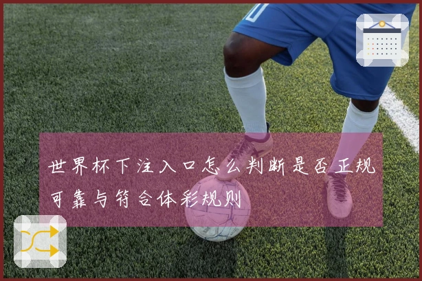 世界杯下注入口怎么判断是否正规可靠与符合体彩规则