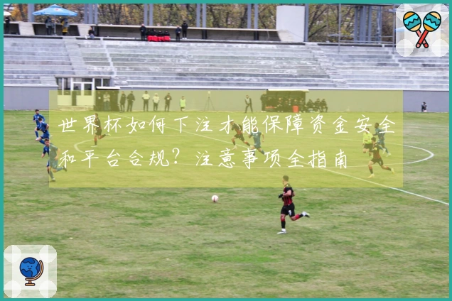 世界杯如何下注才能保障资金安全和平台合规？注意事项全指南