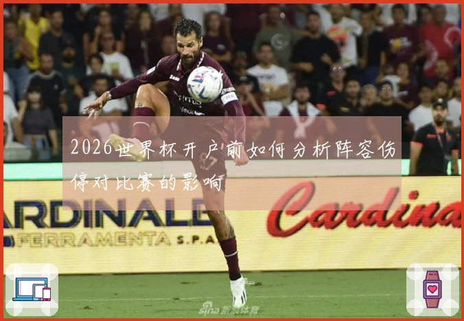 2026世界杯开户前如何分析阵容伤停对比赛的影响