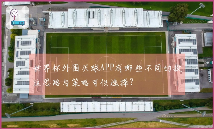 世界杯外围买球APP有哪些不同的投注思路与策略可供选择？