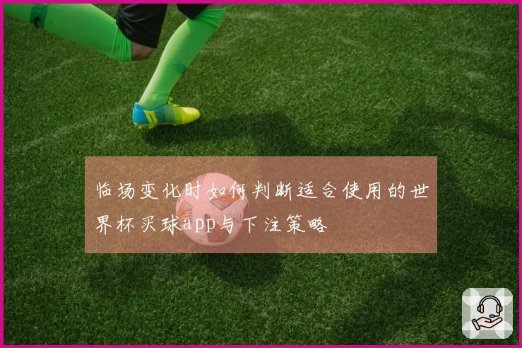 临场变化时如何判断适合使用的世界杯买球app与下注策略