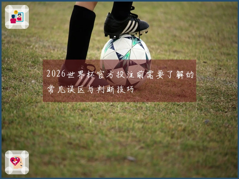 2026世界杯官方投注前需要了解的常见误区与判断技巧
