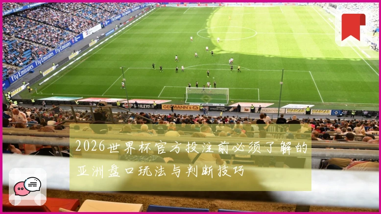 2026世界杯官方投注前必须了解的亚洲盘口玩法与判断技巧