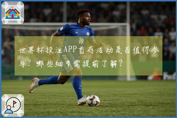 世界杯投注APP首存活动是否值得参与？哪些细节需提前了解？