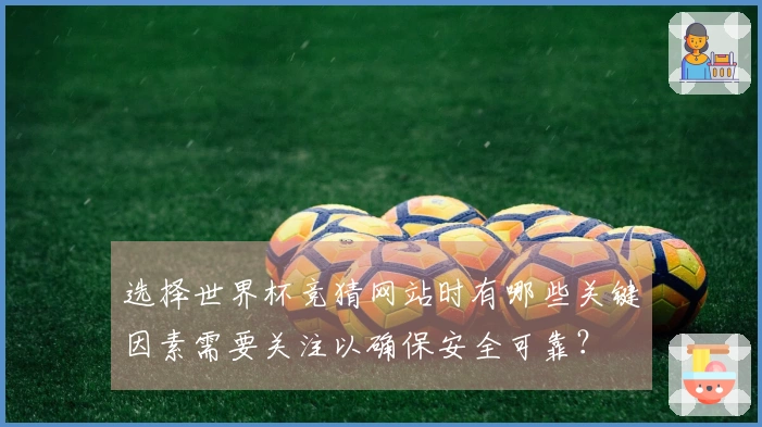 选择世界杯竞猜网站时有哪些关键因素需要关注以确保安全可靠？