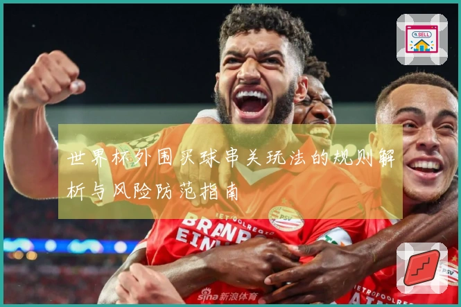 世界杯外围买球串关玩法的规则解析与风险防范指南