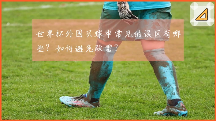 世界杯外围买球中常见的误区有哪些？如何避免踩雷？