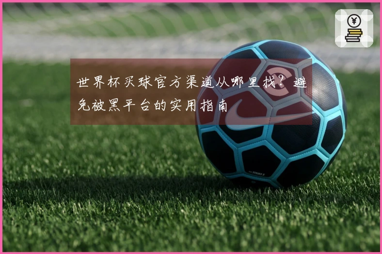 世界杯买球官方渠道从哪里找？避免被黑平台的实用指南
