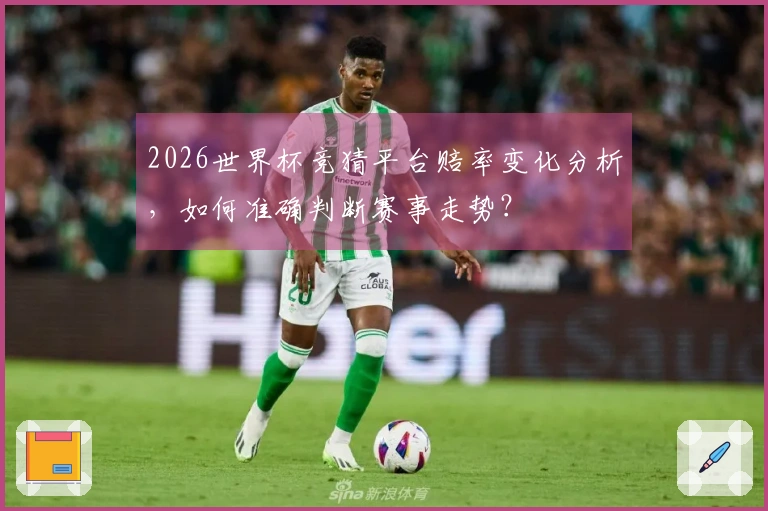 2026世界杯竞猜平台赔率变化分析，如何准确判断赛事走势？