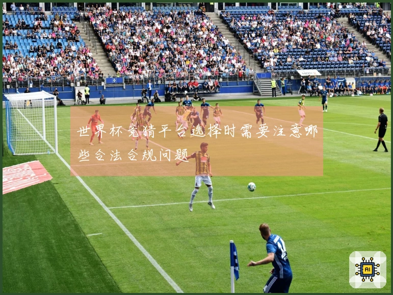 世界杯竞猜平台选择时需要注意哪些合法合规问题