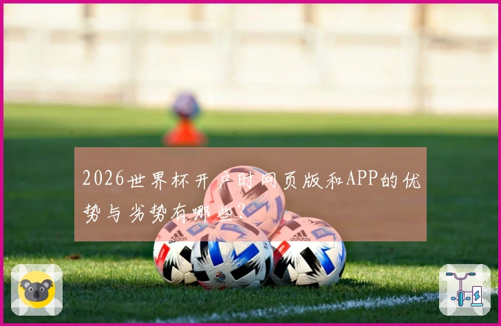 2026世界杯开户时网页版和APP的优势与劣势有哪些？