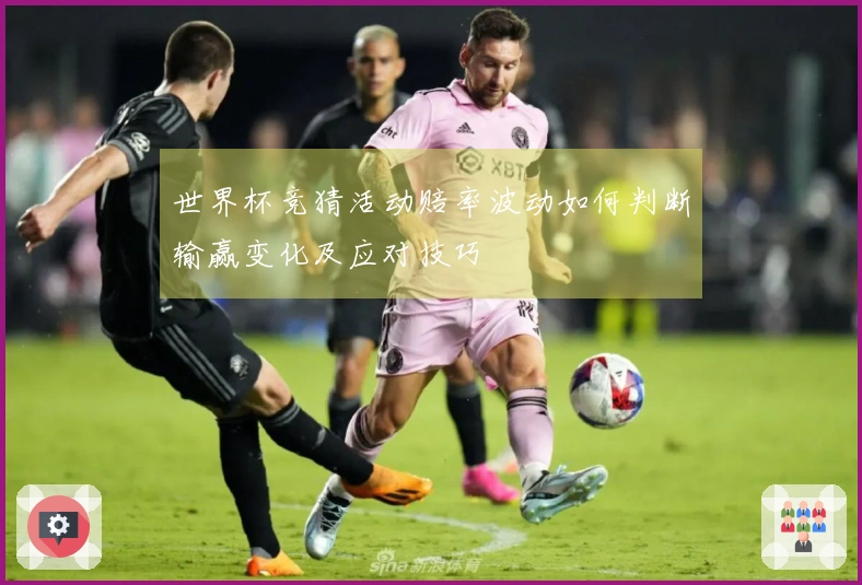 世界杯竞猜活动赔率波动如何判断输赢变化及应对技巧