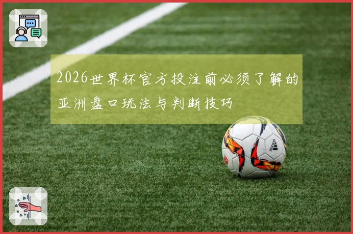 2026世界杯官方投注前必须了解的亚洲盘口玩法与判断技巧