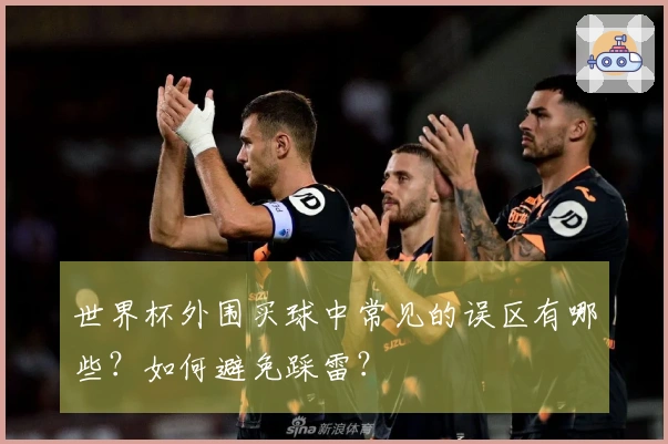 世界杯外围买球中常见的误区有哪些？如何避免踩雷？
