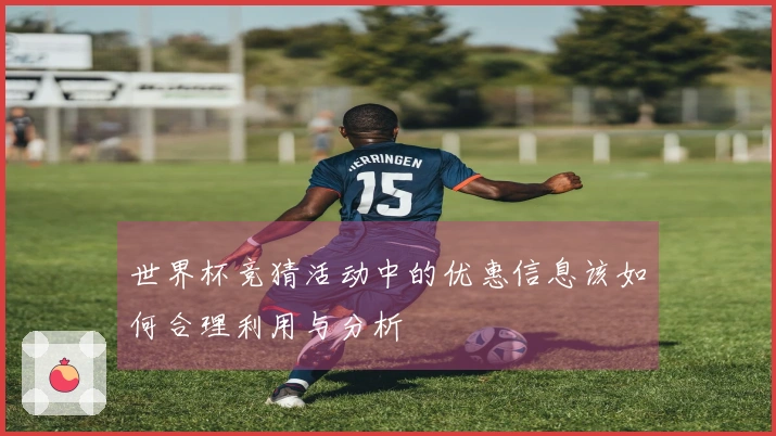 世界杯竞猜活动中的优惠信息该如何合理利用与分析