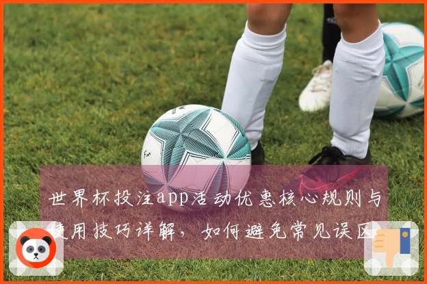 世界杯投注app活动优惠核心规则与使用技巧详解，如何避免常见误区？