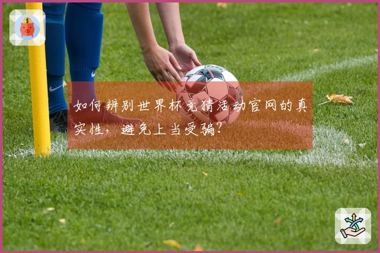 如何辨别世界杯竞猜活动官网的真实性，避免上当受骗？